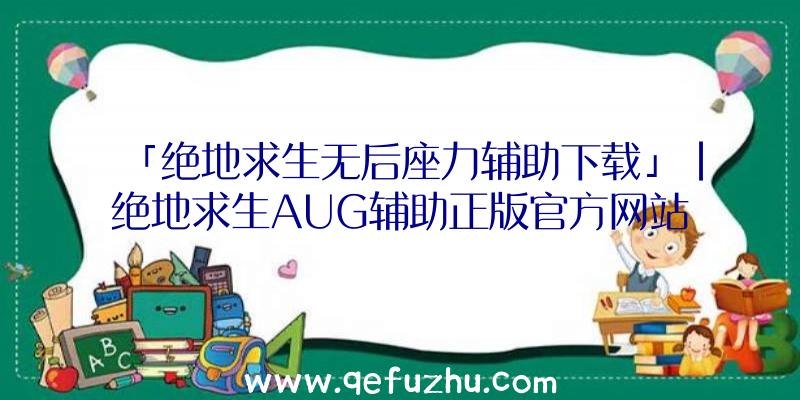 「绝地求生无后座力辅助下载」|绝地求生AUG辅助正版官方网站